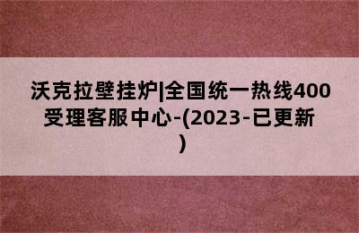 沃克拉壁挂炉|全国统一热线400受理客服中心-(2023-已更新）